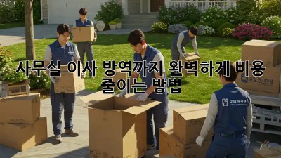 사무실 이사? 방역까지 완벽하게! 비용 줄이는 방법
