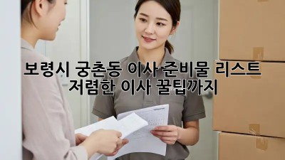 보령시 궁촌동 이사 준비물 리스트: 저렴한 이사 꿀팁까지! ✨