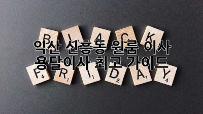 익산 신흥동 원룸 이사? 용달이사 최고 가이드!