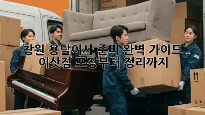 창원 용달이사 준비 완벽 가이드! 이삿짐 포장부터 정리까지
