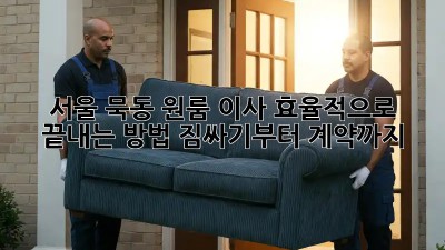 서울 묵동 원룸 이사, 효율적으로 끝내는 방법! 짐싸기부터 계약까지 💯