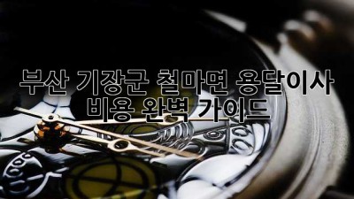 부산 기장군 철마면 용달이사 비용 완벽 가이드